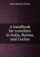 A handbook for travellers in India, Burma, and Ceylon, John Murray (Firm) 