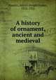 A history of ornament, ancient and medieval, Hamlin, Alfred Dwight Foster, 1855-1926 
