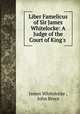 Liber Famelicus of Sir James Whitelocke: A Judge of the Court of King