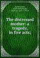 The distressed mother: a tragedy, in five acts;, Racine, Jean, 1639-1699,Philips, Ambrose, 1674-1749, tr 