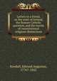 Letters to a friend, on the state of Ireland, the Roman Catholic question, and the merits of constitutional religious distinctions, Kendall, Edward Augustus, 1776?-1842 