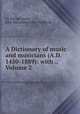 A Dictionary of music and musicians (A.D. 1450-1889): with ., Volume 2, Sir George Grove, John Alexander Fuller-Maitland 
