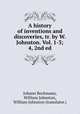 A history of inventions and discoveries, tr. by W. Johnston. Vol. 1-3; 4, 2nd ed, Johann Beckmann, William Johnston, William Johnston (translator.) 