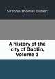 A history of the city of Dublin, Volume 1, Sir John Thomas Gilbert 