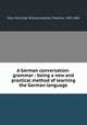 A German conversation-grammar : being a new and practical method of learning the German language, Otto, Emil,Cook, William,Leypoldt, Frederick, 1835-1884 