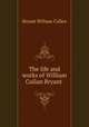 The life and works of William Cullan Bryant, Bryant William Cullen 