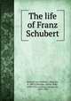 The life of Franz Schubert, Kreissle von Hellborn, Heinrich, d. 1869,Coleridge, Arthur Duke, 1830-1913, tr,Grove, George, Sir, 1820-1900 