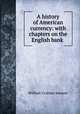 A history of American currency: with chapters on the English bank ., William Graham Sumner 