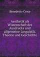 Aesthetik als Wissenschaft des Ausdrucks und allgemeine Linguistik. Theorie und Geschichte, Benedetto Croce 