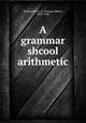 A grammar shcool arithmetic, Wentworth, G. A. (George Albert), 1835-1906 