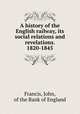 A history of the English railway, its social relations and revelations. 1820-1845, Francis, John, of the Bank of England 