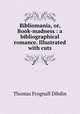 Bibliomania, or, Book-madness : a bibliographical romance. Illustrated with cuts, Thomas Frognall Dibdin 