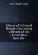 Library of Universal History: Containing a Record of the Human Race from the ., Israel Smith Clare 