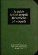 A guide to the aseptic treatment of wounds, Schimmelbusch, Curt, 1860-1895,Thornbury, Frank J., tr 