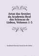 Actas das Sessoes da Academia Real das Sciencas de Lisboa, Volumes 1-3, Academia Real das Sciencias de Lisboa 