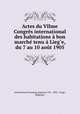 Actes du VIIme Congres international des habitations a bon marche tenu a Lieg?e, du 7 au 10 aout 1905, International housing congress (7th : 1905 : Liege, Belgium) 