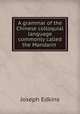 A grammar of the Chinese colloquial language commonly called the Mandarin ., Edkins Joseph 
