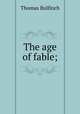 The age of fable;, Bulfinch Thomas 