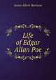 Life of Edgar Allan Poe, James Albert Harrison 