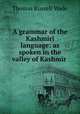A grammar of the Kashmiri language: as spoken in the valley of Kashmir ., Thomas Russell Wade 