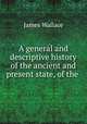 A general and descriptive history of the ancient and present state, of the ., James Wallace 