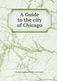 A Guide to the city of Chicago, Chicago Association of Commerce and Industry 