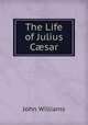 The Life of Julius C?sar, Williams, John 