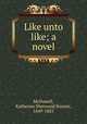Like unto like; a novel, McDowell, Katherine Sherwood Bonner, 1849-1883 
