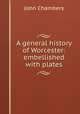 A general history of Worcester: embellished with plates, John Chambers 