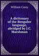 A dictionary of the Bengalee language, abridged by J.C. Marshman., William Carey 