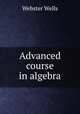 Advanced course in algebra, Webster Wells 
