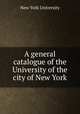 A general catalogue of the University of the city of New York, New York University 