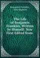 The Life of Benjamin Franklin, Written by Himself: Now First Edited from ., Benjamin Franklin , John Bigelow 