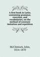 A first book in Latin; containing grammar, exercises, and vocabularies, on the method of constant imitation and repetition, McClintock, John, 1814-1870 