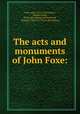 The acts and monuments of John Foxe:, Foxe, John, 1516-1587,Cattley, Stephen Reed, [from old catalog] ed,Townsend, George, 1788-1857. [from old catalog] 