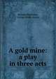 A gold mine: a play in three acts, Brander Matthews, George Henry Jessop 