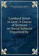 Lombard Street in Lent: A Course of Sermons on Social Subjects Organized by ., Christian Social Union (Great Britain ). London Branch , Christian Social Union (Great Britain ), London Branch , Christian Social Union (Great Britain) 