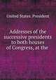 Addresses of the successive presidents to both houses of Congress, at the ., United States. President 