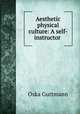 Aesthetic physical culture: A self-instructor ., Oska Guttmann 