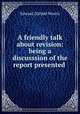 A friendly talk about revision: being a discusssion of the report presented ., Edward Dafydd Morris 