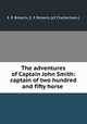The adventures of Captain John Smith: captain of two hundred and fifty horse ., E. P. Roberts, E. P. Roberts (of Cheltenham.) 