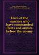 Lives of the warriors who have commanded fleets and armies before the enemy, Cust, Edward Sir, bart., 1794-1878. [from old catalog] 