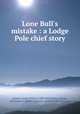 Lone Bull`s mistake : a Lodge Pole chief story, Schultz, James Willard, 1859-1947,Varian, George, ill,Houghton Mifflin Company. pbl,Riverside Press. prt 