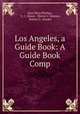 Los Angeles, a Guide Book: A Guide Book Comp, Alice Mary Phillips , E. C. Moore, Martin C. Neuner, Robert O . Hoedel 