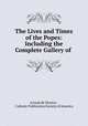 The Lives and Times of the Popes: Including the Complete Gallery of ., Artaud de Montor , Catholic Publication Society of America 
