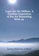Logic for the Million: A Familiar Exposition of the Art Reasoning. With an ., James William Gilbart 
