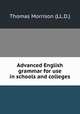 Advanced English grammar for use in schools and colleges, Thomas Morrison (LL.D.) 