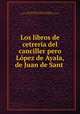Los libros de cetreria del canciller pero Lopez de Ayala, de Juan de Sant ., Francisco Rafael de Uhagon y Guardamino 