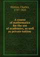 A course of mathematics for the use of academies, as well as private tuition, Hutton, Charles, 1737-1823 