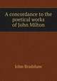 A concordance to the poetical works of John Milton, John Bradshaw 